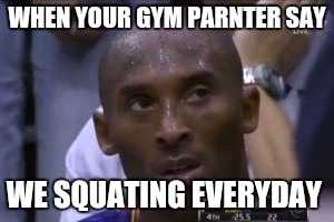 Questionable Strategy Kobe | WHEN YOUR GYM PARNTER SAY WE SQUATING EVERYDAY | image tagged in memes,questionable strategy kobe | made w/ Imgflip meme maker