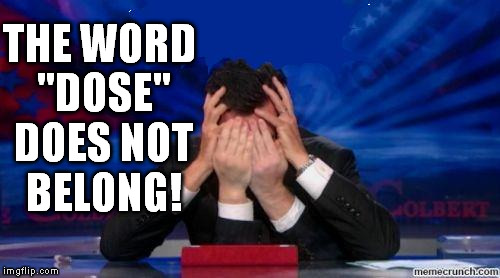 stephen colbert face palms | THE WORD "DOSE" DOES NOT BELONG! | image tagged in stephen colbert face palms | made w/ Imgflip meme maker