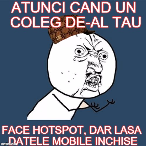 Y U No Meme | ATUNCI CAND UN COLEG DE-AL TAU FACE HOTSPOT, DAR LASA DATELE MOBILE INCHISE | image tagged in memes,y u no,scumbag | made w/ Imgflip meme maker