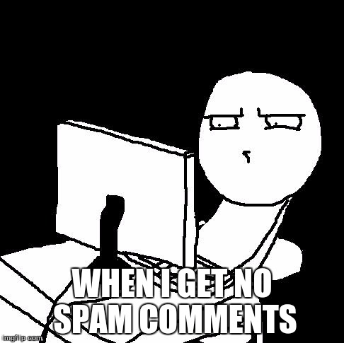 WHEN I GET NO SPAM COMMENTS | made w/ Imgflip meme maker