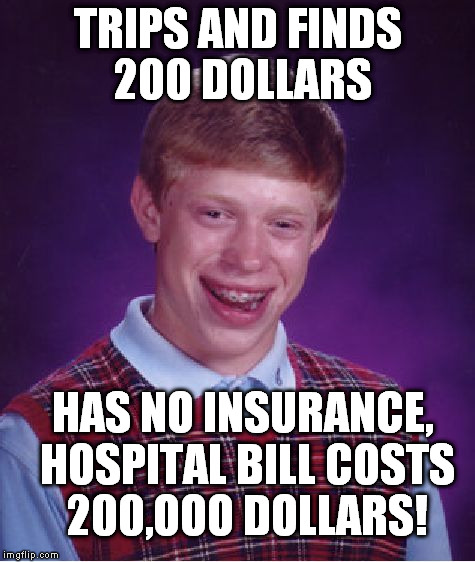 Bad Luck Brian Meme | TRIPS AND FINDS 200 DOLLARS HAS NO INSURANCE, HOSPITAL BILL COSTS 200,OOO DOLLARS! | image tagged in memes,bad luck brian | made w/ Imgflip meme maker