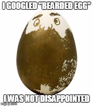I GOOGLED "BEARDED EGG" I WAS NOT DISAPPOINTED | made w/ Imgflip meme maker