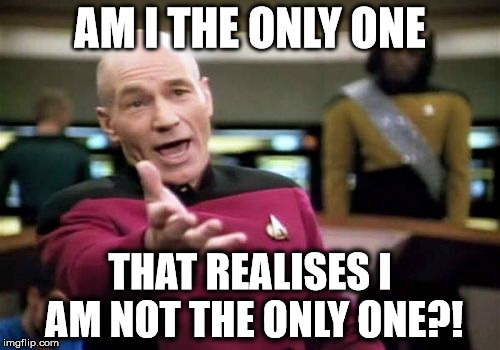 Picard Wtf Meme | AM I THE ONLY ONE THAT REALISES I AM NOT THE ONLY ONE?! | image tagged in memes,picard wtf | made w/ Imgflip meme maker