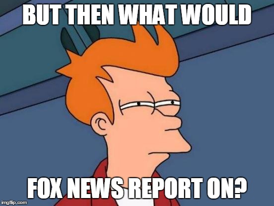 Futurama Fry Meme | BUT THEN WHAT WOULD FOX NEWS REPORT ON? | image tagged in memes,futurama fry | made w/ Imgflip meme maker