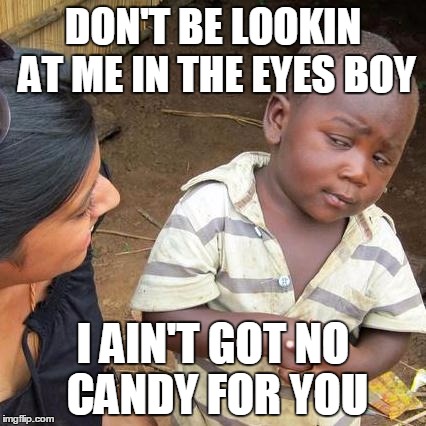 Third World Skeptical Kid Meme | DON'T BE LOOKIN AT ME IN THE EYES BOY I AIN'T GOT NO CANDY FOR YOU | image tagged in memes,third world skeptical kid | made w/ Imgflip meme maker