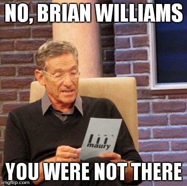 Maury Lie Detector Meme | NO, BRIAN WILLIAMS YOU WERE NOT THERE | image tagged in memes,maury lie detector | made w/ Imgflip meme maker