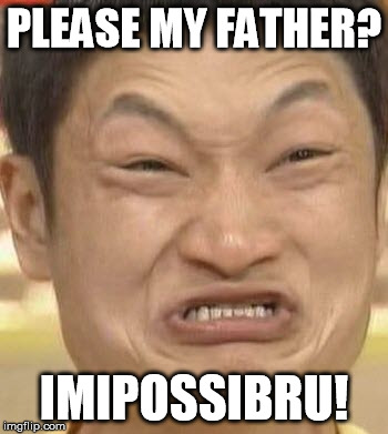 PLEASE MY FATHER? IMIPOSSIBRU! | made w/ Imgflip meme maker