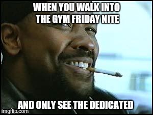 Denzel | WHEN YOU WALK INTO THE GYM FRIDAY NITE AND ONLY SEE THE DEDICATED | image tagged in denzel | made w/ Imgflip meme maker
