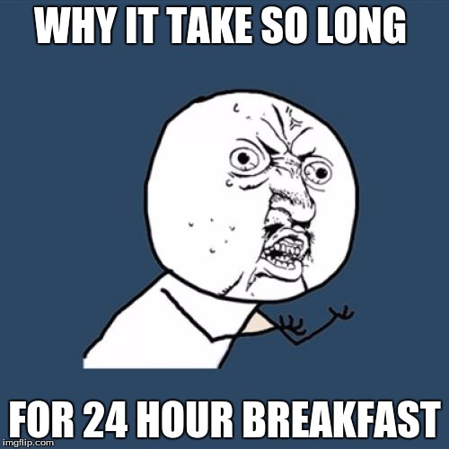 Y U No | WHY IT TAKE SO LONG FOR 24 HOUR BREAKFAST | image tagged in memes,y u no | made w/ Imgflip meme maker