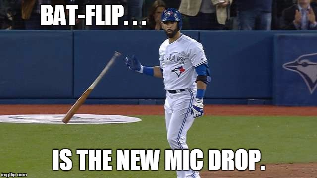 Bautista bat-flip | BAT-FLIP. . . IS THE NEW MIC DROP. | image tagged in bautista bat-flip | made w/ Imgflip meme maker