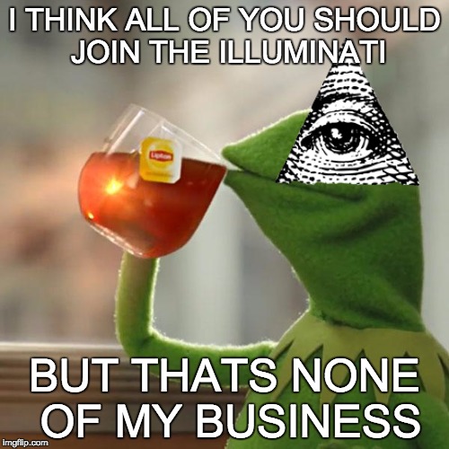 But That's None Of My Business | I THINK ALL OF YOU SHOULD JOIN THE ILLUMINATI BUT THATS NONE OF MY BUSINESS | image tagged in memes,but thats none of my business,kermit the frog | made w/ Imgflip meme maker