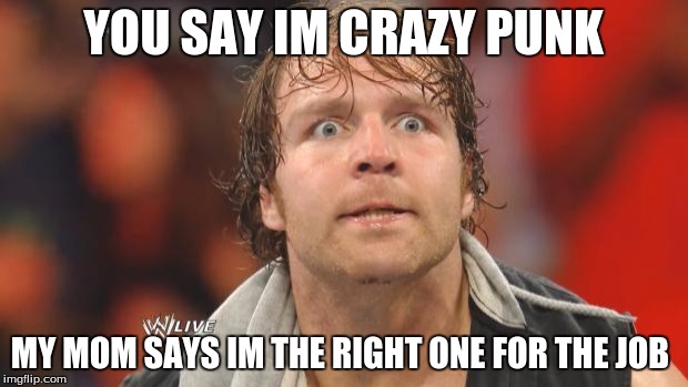 Dean Ambrose | YOU SAY IM CRAZY PUNK MY MOM SAYS IM THE RIGHT ONE FOR THE JOB | image tagged in dean ambrose | made w/ Imgflip meme maker