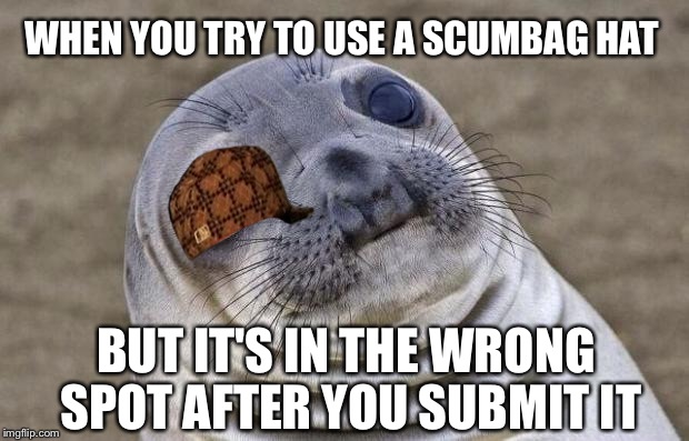 Awkward Moment Sealion | WHEN YOU TRY TO USE A SCUMBAG HAT BUT IT'S IN THE WRONG SPOT AFTER YOU SUBMIT IT | image tagged in memes,awkward moment sealion,scumbag | made w/ Imgflip meme maker