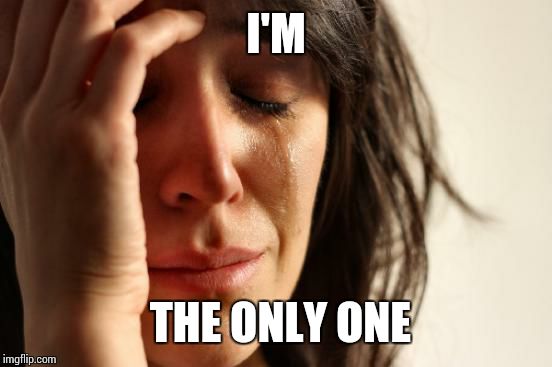 First World Problems Meme | I'M THE ONLY ONE | image tagged in memes,first world problems | made w/ Imgflip meme maker