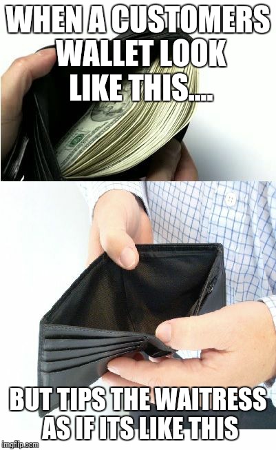 Wallet | WHEN A CUSTOMERS WALLET LOOK LIKE THIS.... BUT TIPS THE WAITRESS AS IF ITS LIKE THIS | image tagged in wallet | made w/ Imgflip meme maker