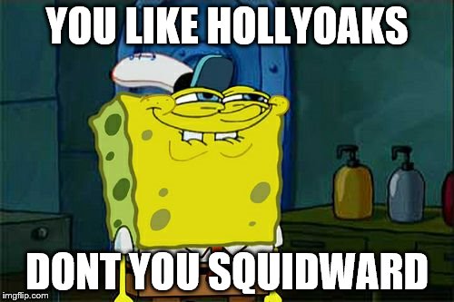 Don't You Squidward | YOU LIKE HOLLYOAKS DONT YOU SQUIDWARD | image tagged in memes,dont you squidward | made w/ Imgflip meme maker