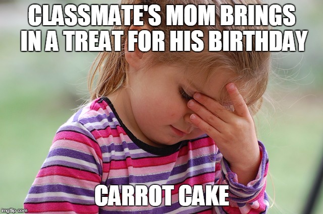 CLASSMATE'S MOM BRINGS IN A TREAT FOR HIS BIRTHDAY CARROT CAKE | image tagged in AdviceAnimals | made w/ Imgflip meme maker