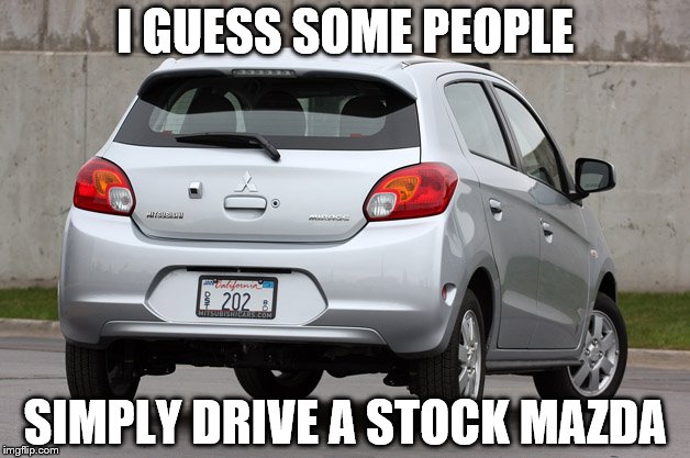 I GUESS SOME PEOPLE SIMPLY DRIVE A STOCK MAZDA | made w/ Imgflip meme maker