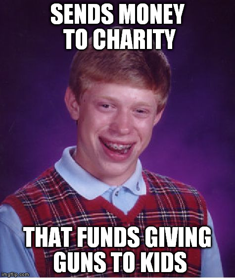 Bad Luck Brian Meme | SENDS MONEY TO CHARITY THAT FUNDS GIVING GUNS TO KIDS | image tagged in memes,bad luck brian | made w/ Imgflip meme maker