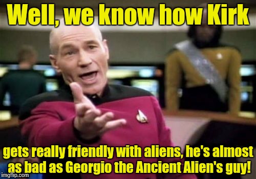 Picard Wtf Meme | Well, we know how Kirk gets really friendly with aliens, he's almost as bad as Georgio the Ancient Alien's guy! | image tagged in memes,picard wtf | made w/ Imgflip meme maker