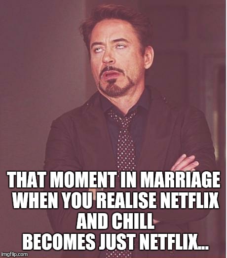 Face You Make Robert Downey Jr Meme | THAT MOMENT IN MARRIAGE WHEN YOU REALISE
NETFLIX AND CHILL BECOMES JUST NETFLIX... | image tagged in memes,face you make robert downey jr | made w/ Imgflip meme maker