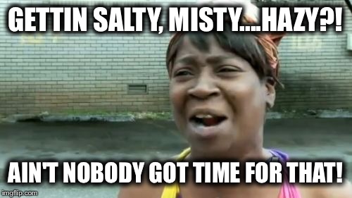 Ain't Nobody Got Time For That Meme | GETTIN SALTY, MISTY....HAZY?! AIN'T NOBODY GOT TIME FOR THAT! | image tagged in memes,aint nobody got time for that | made w/ Imgflip meme maker