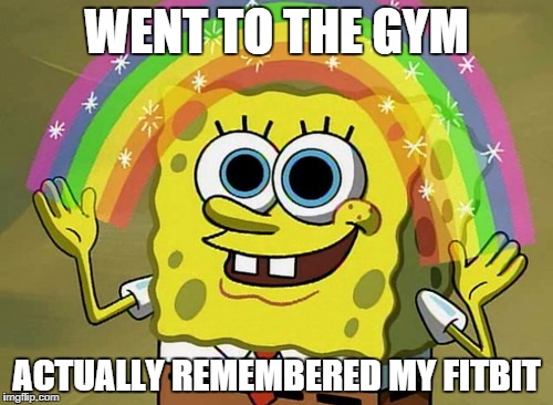 Imagination Spongebob | WENT TO THE GYM ACTUALLY REMEMBERED MY FITBIT | image tagged in memes,imagination spongebob | made w/ Imgflip meme maker