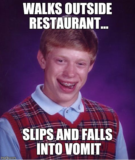 Bad Luck Brian Meme | WALKS OUTSIDE RESTAURANT... SLIPS AND FALLS INTO VOMIT | image tagged in memes,bad luck brian | made w/ Imgflip meme maker