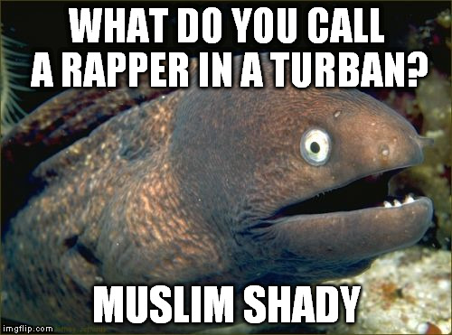 Bad Joke Eel Meme | WHAT DO YOU CALL A RAPPER IN A TURBAN? MUSLIM SHADY | image tagged in memes,bad joke eel | made w/ Imgflip meme maker