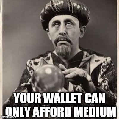 YOUR WALLET CAN ONLY AFFORD MEDIUM | made w/ Imgflip meme maker
