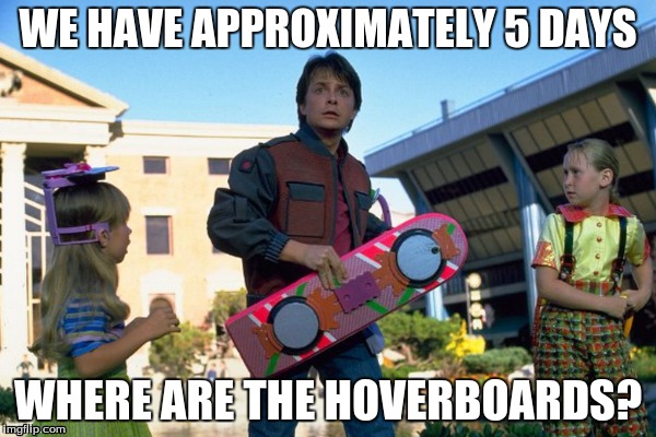Come on Mattel, we're waiting | WE HAVE APPROXIMATELY 5 DAYS WHERE ARE THE HOVERBOARDS? | image tagged in back to the future | made w/ Imgflip meme maker