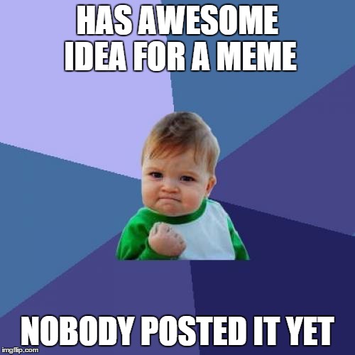 Success Kid Meme | HAS AWESOME IDEA FOR A MEME NOBODY POSTED IT YET | image tagged in memes,success kid | made w/ Imgflip meme maker