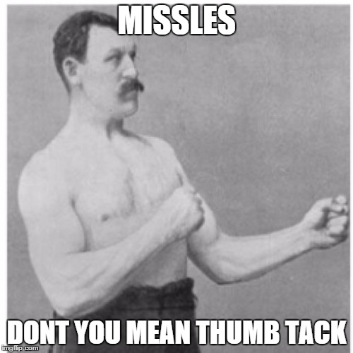 Overly Manly Man | MISSLES DONT YOU MEAN THUMB TACK | image tagged in memes,overly manly man | made w/ Imgflip meme maker