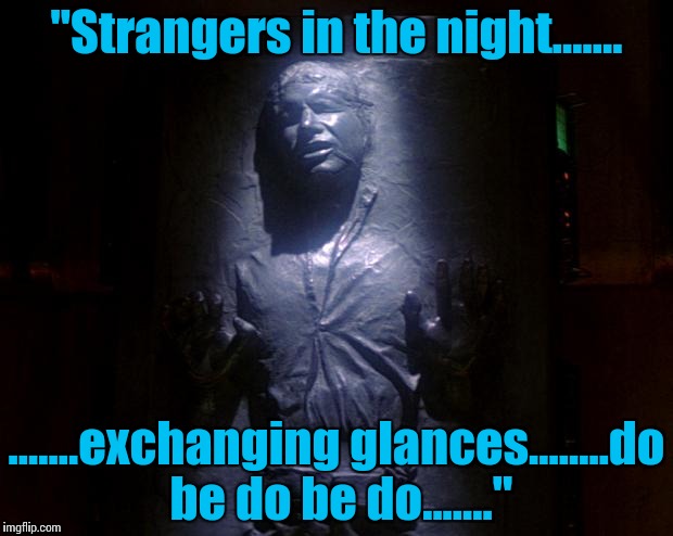 Tonight only!!  Han Solo sings Frank Sinatra favorites for a packed house here at Jabba's Hut!! | "Strangers in the night....... .......exchanging glances........do be do be do......." | image tagged in han solo frozen,star wars | made w/ Imgflip meme maker