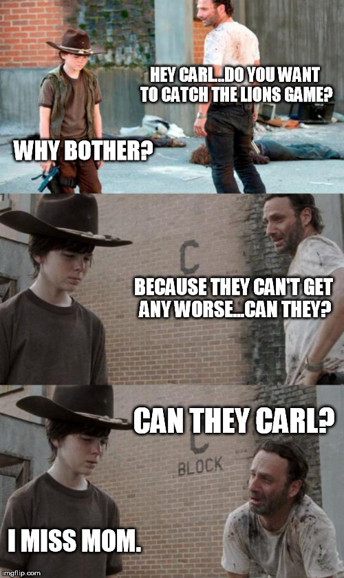 Rick and Carl 3 | HEY CARL...DO YOU WANT TO CATCH THE LIONS GAME? WHY BOTHER? BECAUSE THEY CAN'T GET ANY WORSE...CAN THEY? CAN THEY CARL? I MISS MOM. | image tagged in memes,rick and carl 3 | made w/ Imgflip meme maker