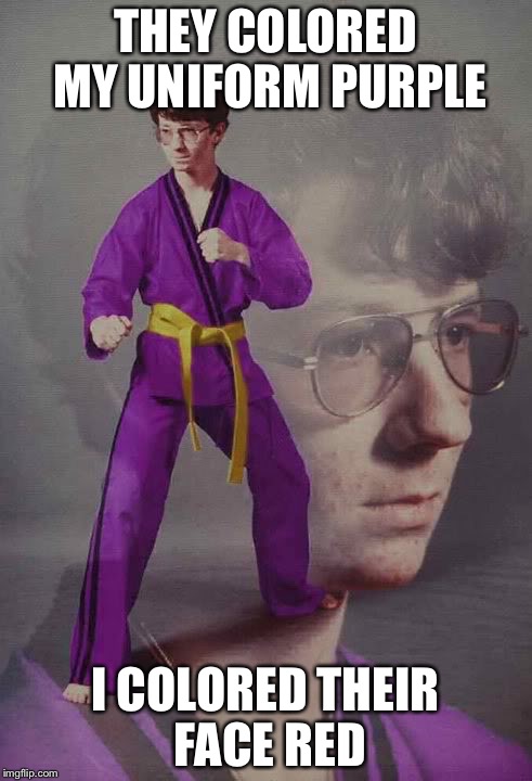 Karate Kyle alt. | THEY COLORED MY UNIFORM PURPLE I COLORED THEIR FACE RED | image tagged in karate kyle alt | made w/ Imgflip meme maker
