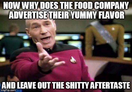 Picard Wtf | NOW WHY DOES THE FOOD COMPANY ADVERTISE THEIR YUMMY FLAVOR AND LEAVE OUT THE SHITTY AFTERTASTE | image tagged in memes,picard wtf | made w/ Imgflip meme maker