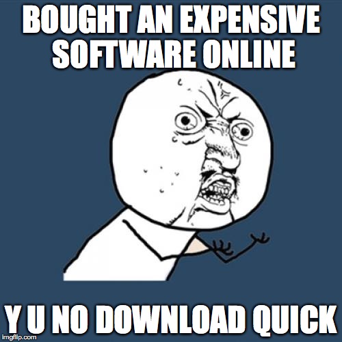 Y U No | BOUGHT AN EXPENSIVE SOFTWARE ONLINE Y U NO DOWNLOAD QUICK | image tagged in memes,y u no | made w/ Imgflip meme maker