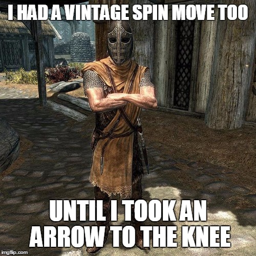 Arrow To The Knee | I HAD A VINTAGE SPIN MOVE TOO UNTIL I TOOK AN ARROW TO THE KNEE | image tagged in arrow to the knee | made w/ Imgflip meme maker