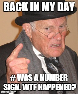 Back In My Day | BACK IN MY DAY # WAS A NUMBER SIGN. WTF HAPPENED? | image tagged in memes,back in my day | made w/ Imgflip meme maker