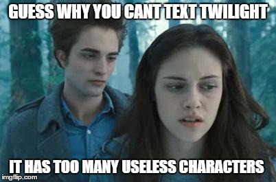 Twilight | GUESS WHY YOU CANT TEXT TWILIGHT IT HAS TOO MANY USELESS CHARACTERS | image tagged in twilight | made w/ Imgflip meme maker