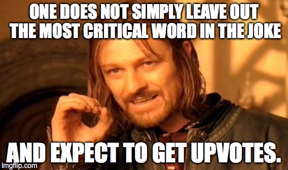 One Does Not Simply Meme | ONE DOES NOT SIMPLY LEAVE OUT THE MOST CRITICAL WORD IN THE JOKE AND EXPECT TO GET UPVOTES. | image tagged in memes,one does not simply | made w/ Imgflip meme maker
