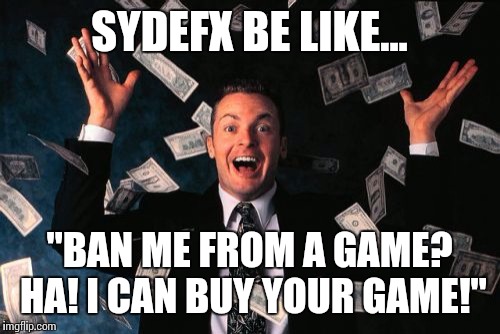 Money Man Meme | SYDEFX BE LIKE... "BAN ME FROM A GAME? HA! I CAN BUY YOUR GAME!" | image tagged in memes,money man | made w/ Imgflip meme maker