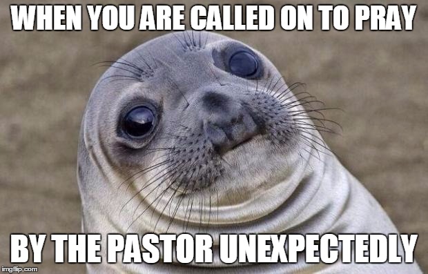 Awkward Moment Sealion | WHEN YOU ARE CALLED ON TO PRAY BY THE PASTOR UNEXPECTEDLY | image tagged in memes,awkward moment sealion | made w/ Imgflip meme maker