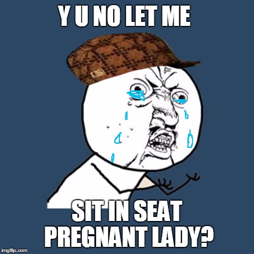 Y U No | Y U NO LET ME SIT IN SEAT PREGNANT LADY? | image tagged in memes,y u no,scumbag | made w/ Imgflip meme maker