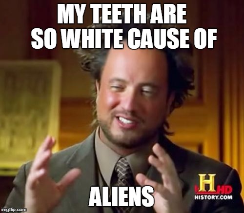 Ancient Aliens | MY TEETH ARE SO WHITE CAUSE OF ALIENS | image tagged in memes,ancient aliens | made w/ Imgflip meme maker