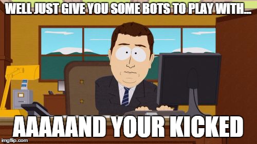 Aaaaand Its Gone Meme | WELL JUST GIVE YOU SOME BOTS TO PLAY WITH... AAAAAND YOUR KICKED | image tagged in memes,aaaaand its gone | made w/ Imgflip meme maker