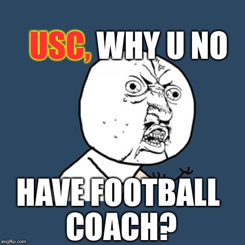 C'mon Trojans...Get Your Shit Together. | WHY U NO HAVE FOOTBALL COACH? USC, | image tagged in memes,y u no,college football,hilarious | made w/ Imgflip meme maker