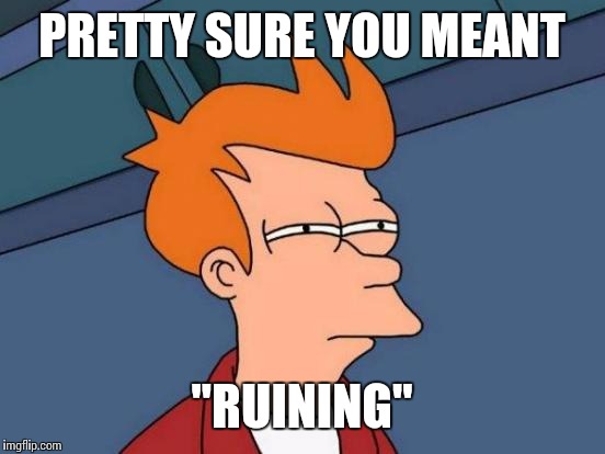 Futurama Fry Meme | PRETTY SURE YOU MEANT "RUINING" | image tagged in memes,futurama fry | made w/ Imgflip meme maker