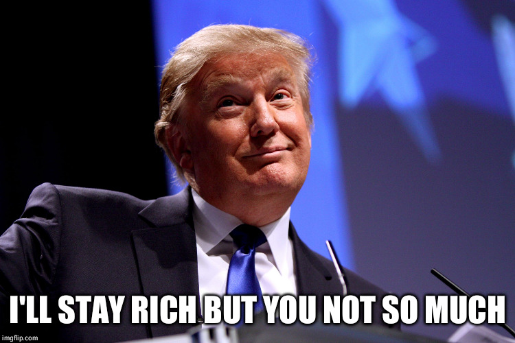 Donald Trump No2 | I'LL STAY RICH BUT YOU NOT SO MUCH | image tagged in donald trump no2 | made w/ Imgflip meme maker
